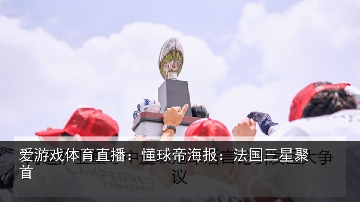 爱游戏体育直播：懂球帝海报：法国三星聚首