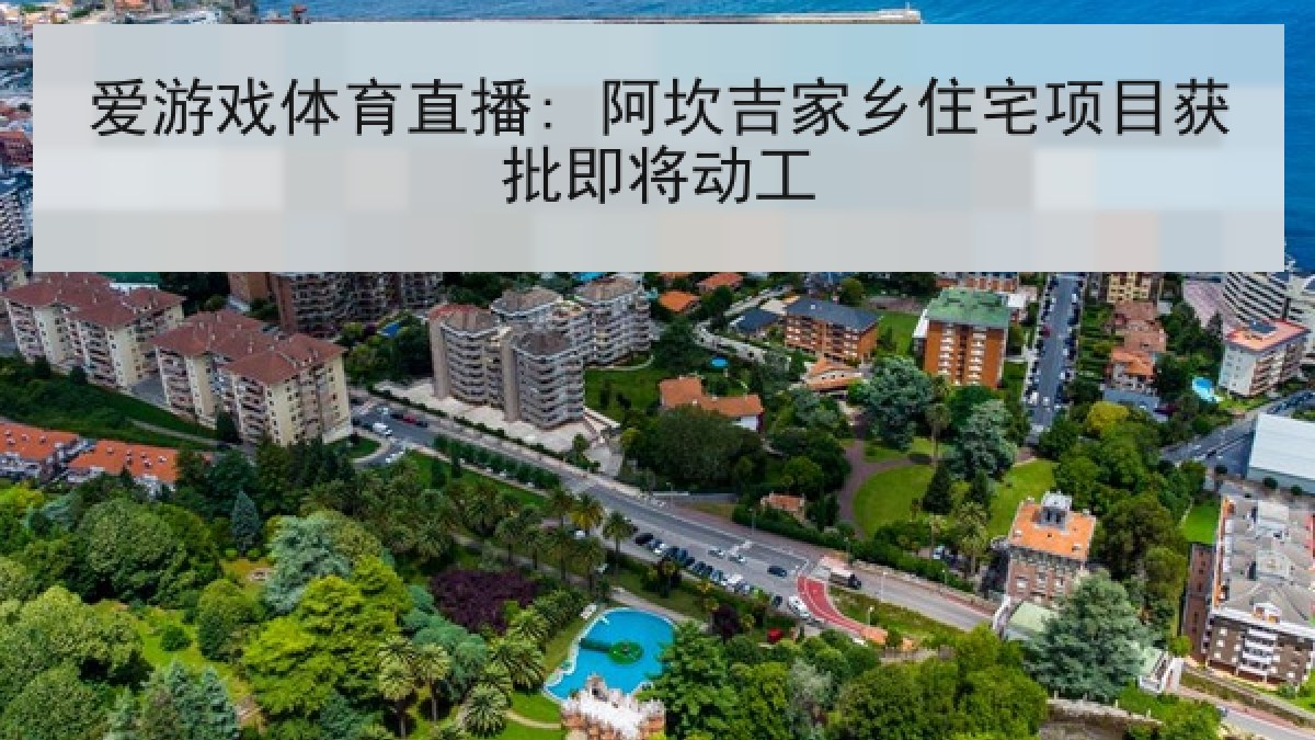 爱游戏体育直播: 阿坎吉家乡住宅项目获批即将动工