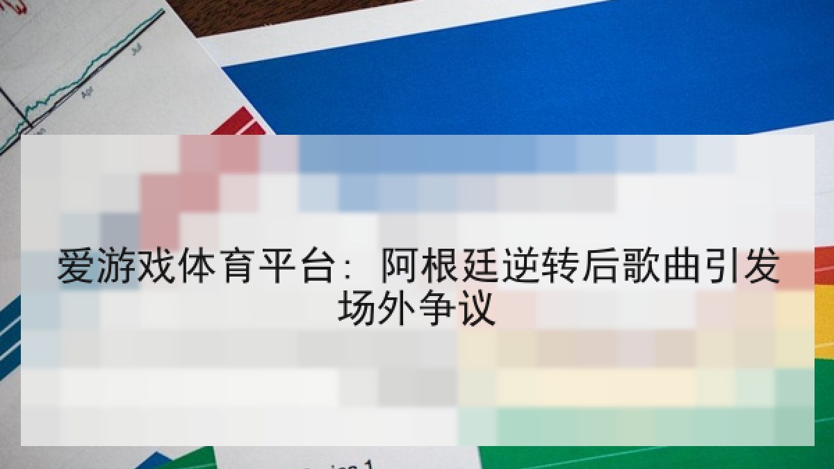 爱游戏体育平台: 阿根廷逆转后歌曲引发场外争议