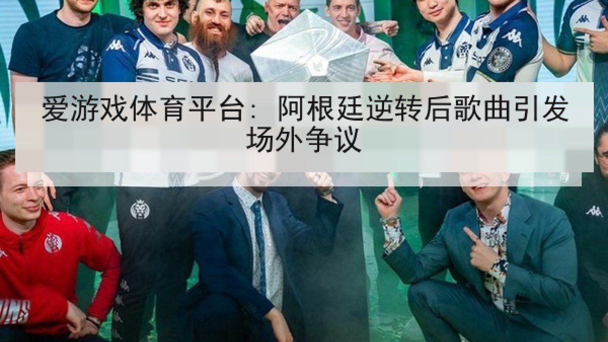 爱游戏体育平台: 阿根廷逆转后歌曲引发场外争议