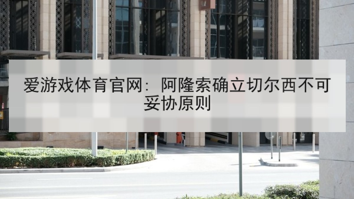 爱游戏体育官网: 阿隆索确立切尔西不可妥协原则