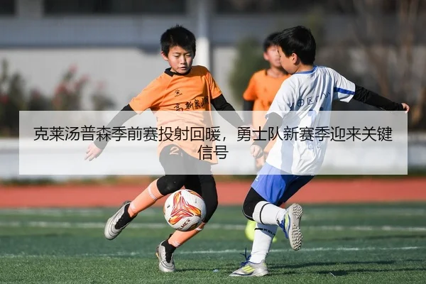 克莱汤普森季前赛投射回暖，勇士队新赛季迎来关键信号
