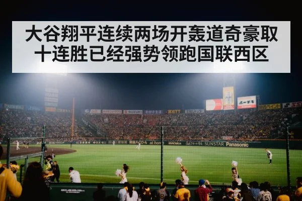 大谷翔平连续两场开轰道奇豪取十连胜已经强势领跑国联西区