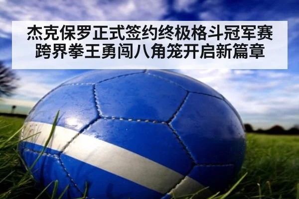 杰克保罗正式签约终极格斗冠军赛 跨界拳王勇闯八角笼开启新篇章
