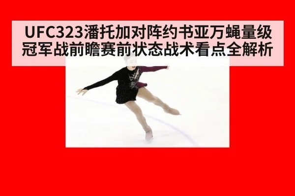 UFC323潘托加对阵约书亚万蝇量级冠军战前瞻赛前状态战术看点全解析